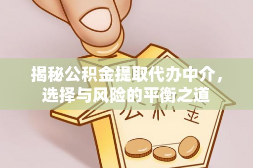 楠梓揭秘公积金提取代办中介，选择与风险的平衡之道