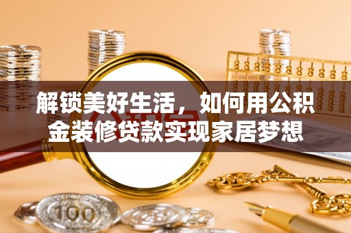 楠梓解锁美好生活，如何用公积金装修贷款实现家居梦想