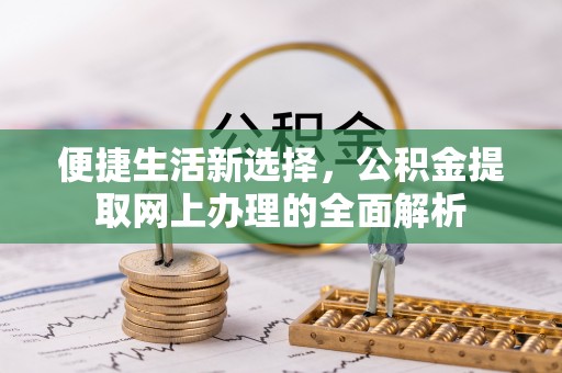 楠梓便捷生活新选择，公积金提取网上办理的全面解析