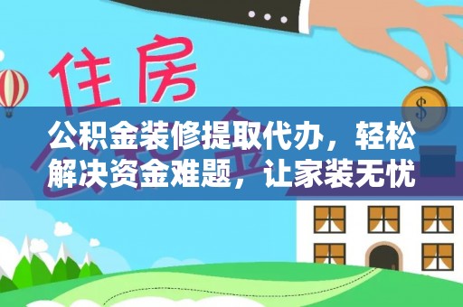 楠梓公积金装修提取代办，轻松解决资金难题，让家装无忧