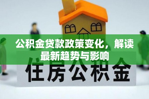 楠梓公积金贷款政策变化，解读最新趋势与影响