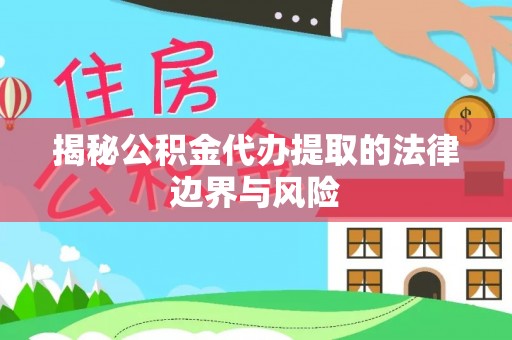 楠梓揭秘公积金代办提取的法律边界与风险