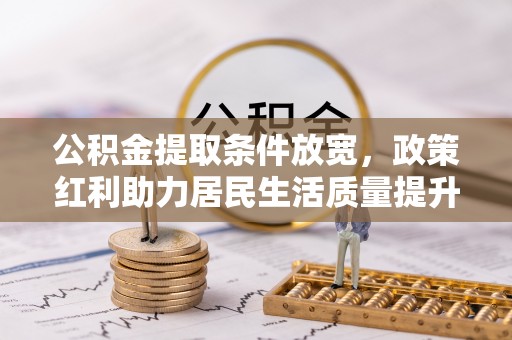 楠梓公积金提取条件放宽，政策红利助力居民生活质量提升