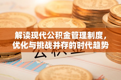 楠梓解读现代公积金管理制度，优化与挑战并存的时代趋势