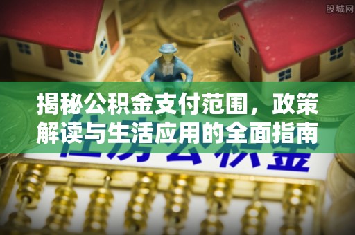楠梓揭秘公积金支付范围，政策解读与生活应用的全面指南