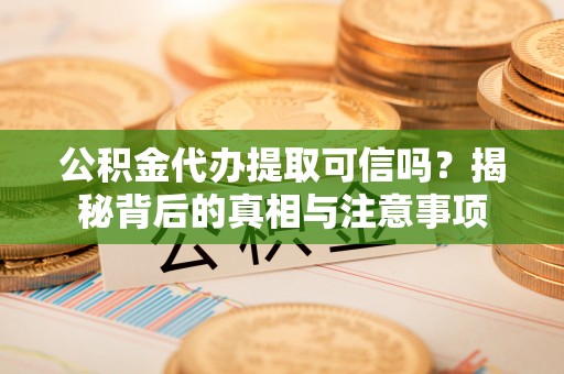 楠梓公积金代办提取可信吗？揭秘背后的真相与注意事项