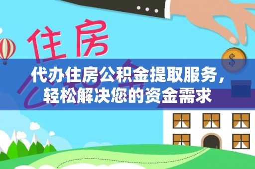 楠梓代办住房公积金提取服务，轻松解决您的资金需求