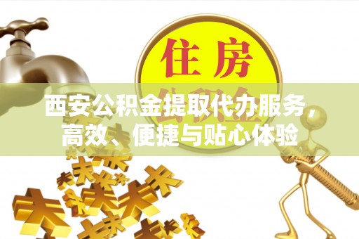 楠梓西安公积金提取代办服务，高效、便捷与贴心体验