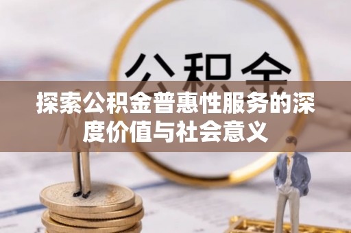 楠梓探索公积金普惠性服务的深度价值与社会意义