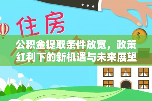 楠梓公积金提取条件放宽，政策红利下的新机遇与未来展望