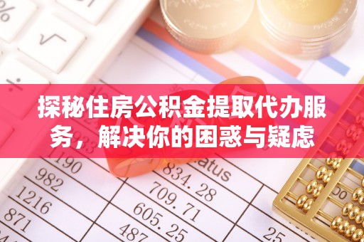 楠梓探秘住房公积金提取代办服务，解决你的困惑与疑虑