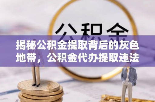楠梓揭秘公积金提取背后的灰色地带，公积金代办提取违法不？
