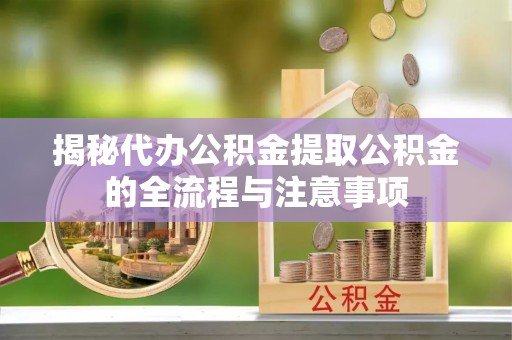楠梓揭秘代办公积金提取公积金的全流程与注意事项