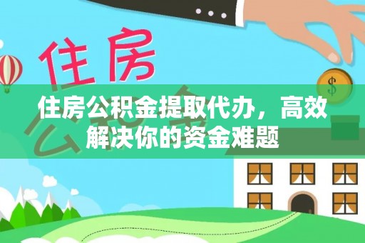 楠梓住房公积金提取代办，高效解决你的资金难题