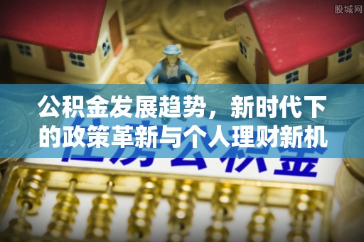 楠梓公积金发展趋势，新时代下的政策革新与个人理财新机遇