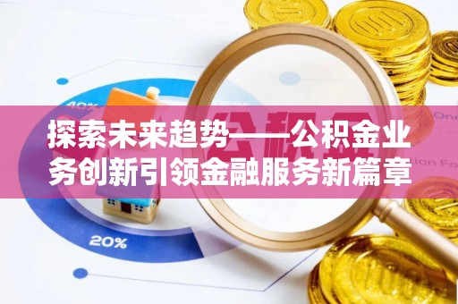 楠梓探索未来趋势——公积金业务创新引领金融服务新篇章
