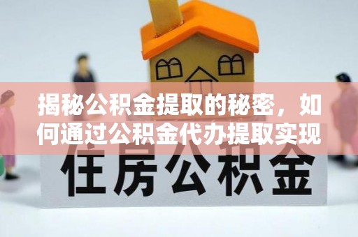 楠梓揭秘公积金提取的秘密，如何通过公积金代办提取实现财务自由