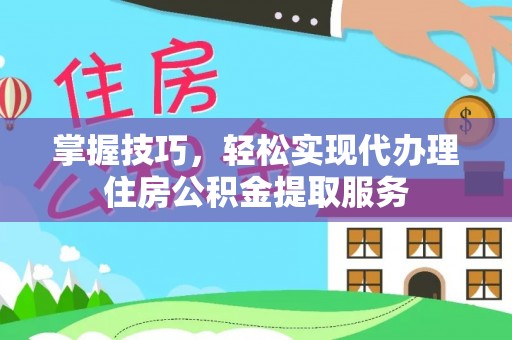 楠梓掌握技巧，轻松实现代办理住房公积金提取服务