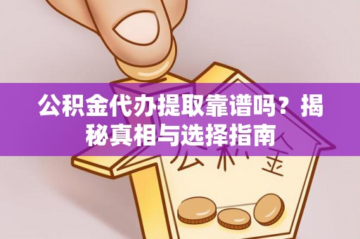 楠梓公积金代办提取靠谱吗？揭秘真相与选择指南