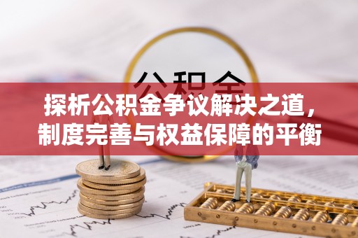 楠梓探析公积金争议解决之道，制度完善与权益保障的平衡点