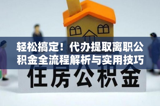 楠梓轻松搞定！代办提取离职公积金全流程解析与实用技巧