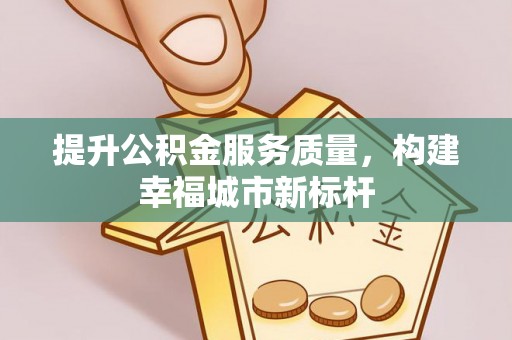 楠梓提升公积金服务质量，构建幸福城市新标杆