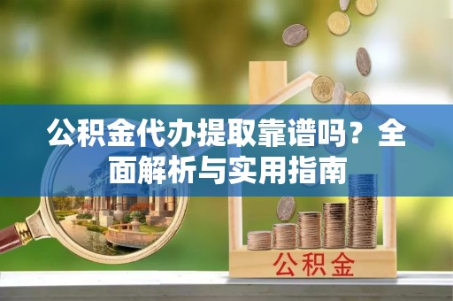 楠梓公积金代办提取靠谱吗？全面解析与实用指南