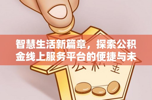 楠梓智慧生活新篇章，探索公积金线上服务平台的便捷与未来