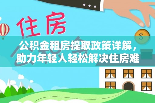 楠梓公积金租房提取政策详解，助力年轻人轻松解决住房难题