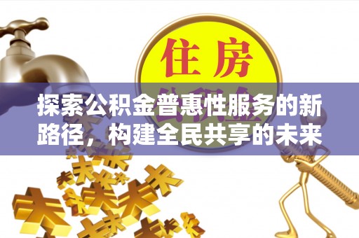 楠梓探索公积金普惠性服务的新路径，构建全民共享的未来