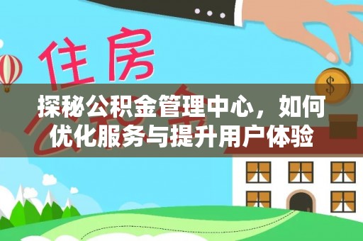 楠梓探秘公积金管理中心，如何优化服务与提升用户体验