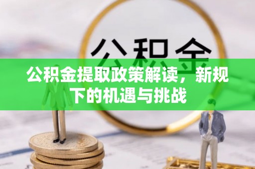楠梓公积金提取政策解读，新规下的机遇与挑战
