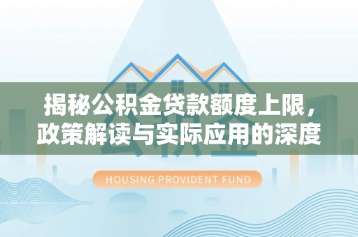 楠梓揭秘公积金贷款额度上限，政策解读与实际应用的深度分析
