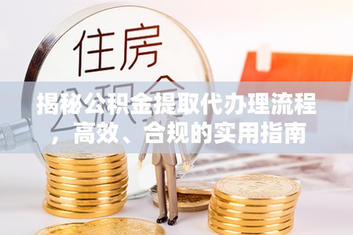 楠梓揭秘公积金提取代办理流程，高效、合规的实用指南
