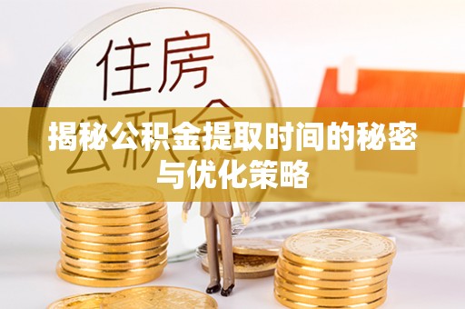楠梓揭秘公积金提取时间的秘密与优化策略