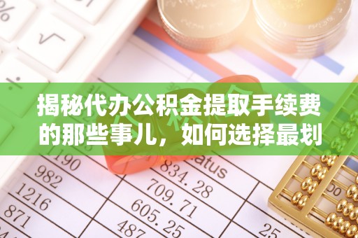 楠梓揭秘代办公积金提取手续费的那些事儿，如何选择最划算的服务？