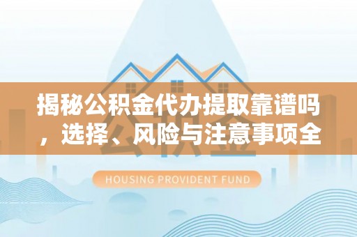 楠梓揭秘公积金代办提取靠谱吗，选择、风险与注意事项全解析