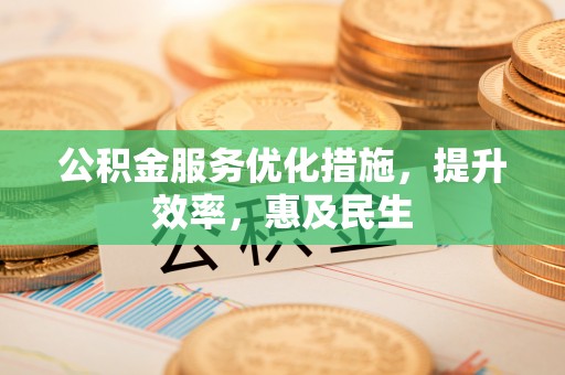 楠梓公积金服务优化措施，提升效率，惠及民生