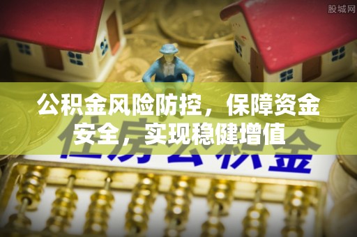 楠梓公积金风险防控，保障资金安全，实现稳健增值