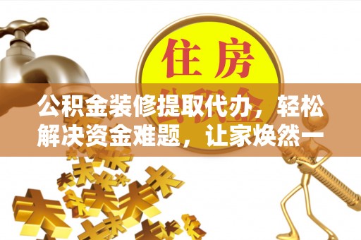 楠梓公积金装修提取代办，轻松解决资金难题，让家焕然一新
