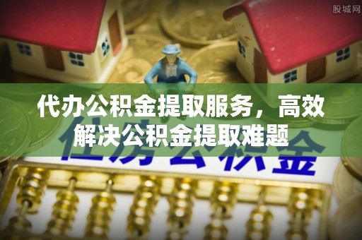 楠梓代办公积金提取服务，高效解决公积金提取难题