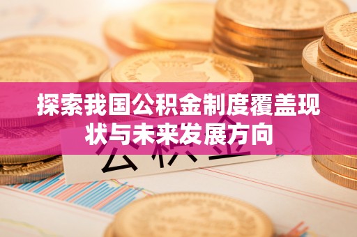 楠梓探索我国公积金制度覆盖现状与未来发展方向