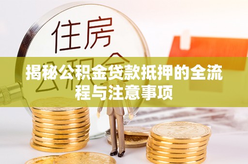 楠梓揭秘公积金贷款抵押的全流程与注意事项