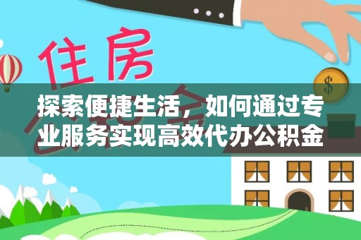 楠梓探索便捷生活，如何通过专业服务实现高效代办公积金提取