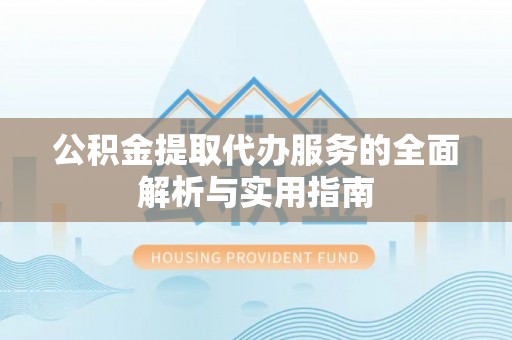 楠梓公积金提取代办服务的全面解析与实用指南