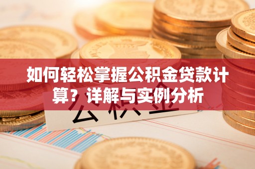 楠梓如何轻松掌握公积金贷款计算？详解与实例分析
