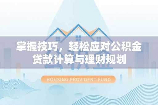楠梓掌握技巧，轻松应对公积金贷款计算与理财规划