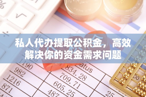 楠梓私人代办提取公积金，高效解决你的资金需求问题