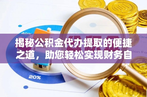 楠梓揭秘公积金代办提取的便捷之道，助您轻松实现财务自由