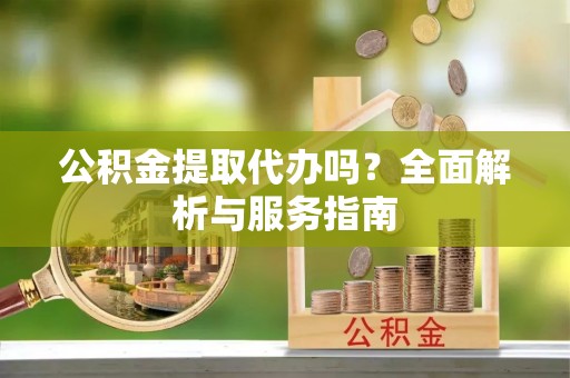 楠梓公积金提取代办吗？全面解析与服务指南
